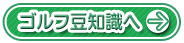 ゴルフ豆知識へ
