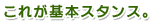 これが基本スタンス