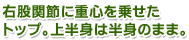 右股関節に重心を乗せたトップ。上半身は半身のまま。