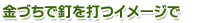金づちで釘を打つイメージで