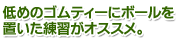 低めのゴムティーにボールを置いた練習がオススメ。