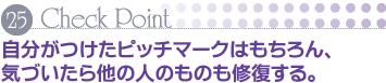 Check Point 25 自分がつけたピッチマークはもちろん、気づいたら他の人のものも修復する。