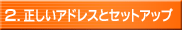 2.正しいアドレスとセットアップ