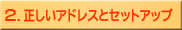 2.正しいアドレスとセットアップ