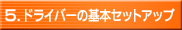 5.ドライバーの基本セットアップ