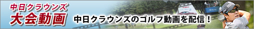 中日クラウンズ2015大会動画 ユーチューブにて中日クラウンズのゴルフ動画を配信！